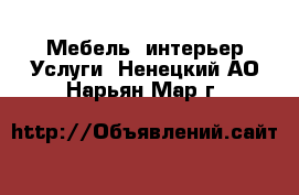 Мебель, интерьер Услуги. Ненецкий АО,Нарьян-Мар г.